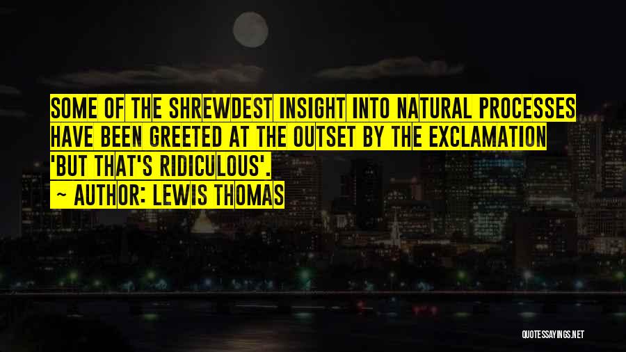 Lewis Thomas Quotes: Some Of The Shrewdest Insight Into Natural Processes Have Been Greeted At The Outset By The Exclamation 'but That's Ridiculous'.