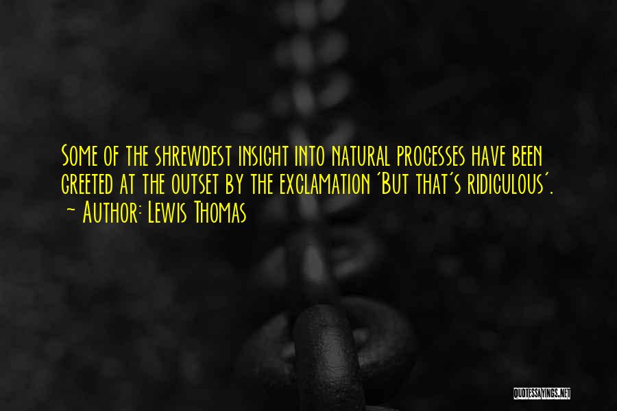 Lewis Thomas Quotes: Some Of The Shrewdest Insight Into Natural Processes Have Been Greeted At The Outset By The Exclamation 'but That's Ridiculous'.