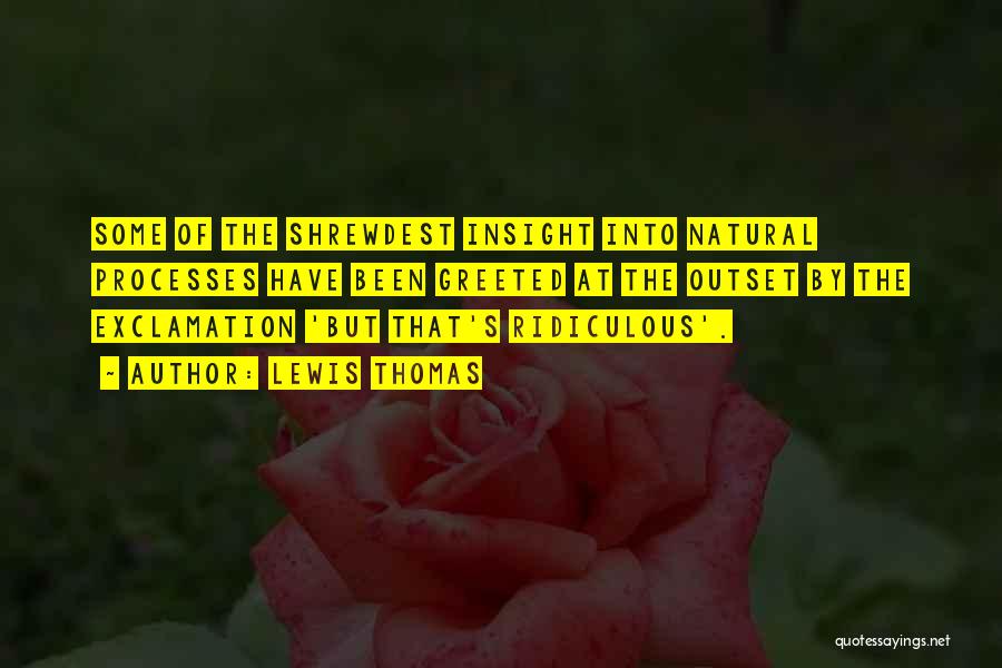 Lewis Thomas Quotes: Some Of The Shrewdest Insight Into Natural Processes Have Been Greeted At The Outset By The Exclamation 'but That's Ridiculous'.