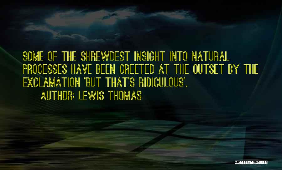 Lewis Thomas Quotes: Some Of The Shrewdest Insight Into Natural Processes Have Been Greeted At The Outset By The Exclamation 'but That's Ridiculous'.