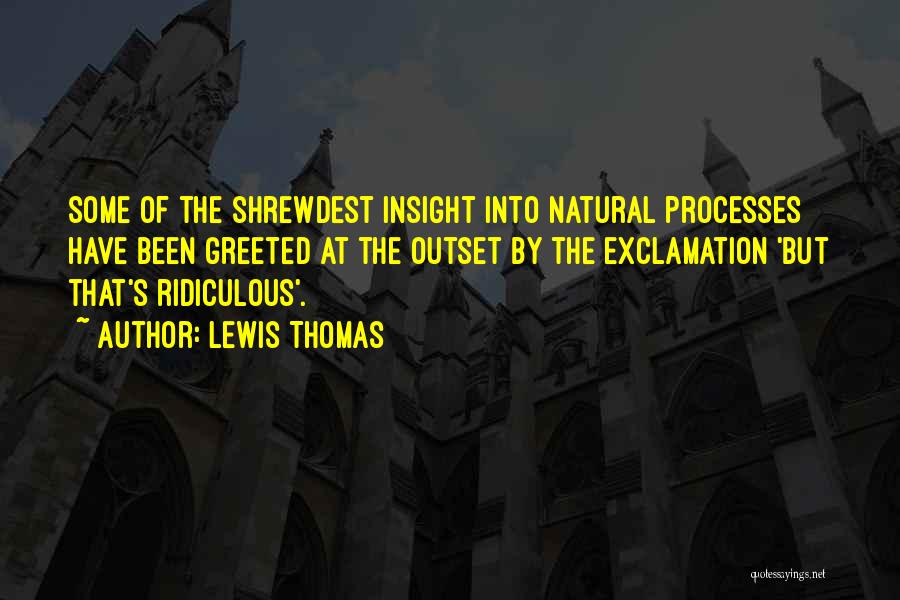 Lewis Thomas Quotes: Some Of The Shrewdest Insight Into Natural Processes Have Been Greeted At The Outset By The Exclamation 'but That's Ridiculous'.