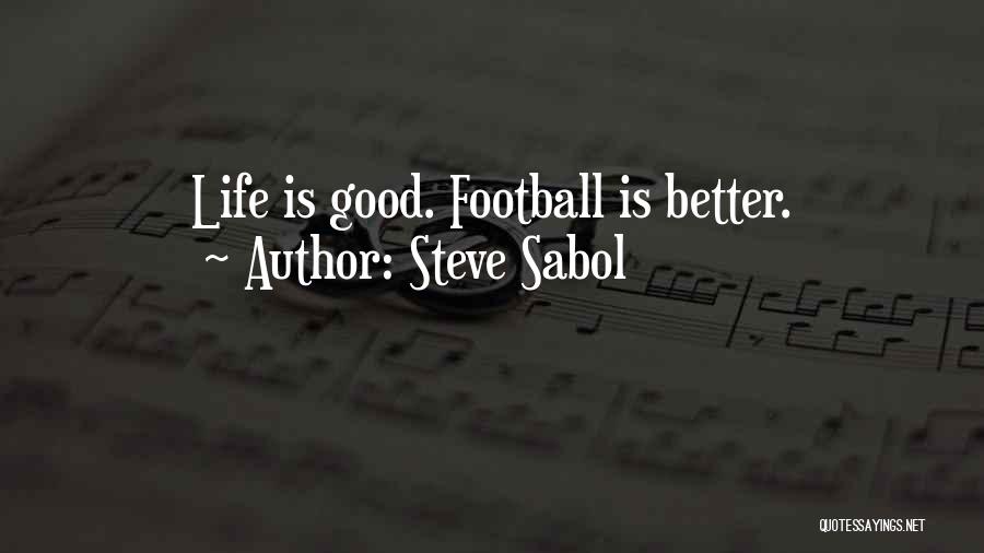 Steve Sabol Quotes: Life Is Good. Football Is Better.