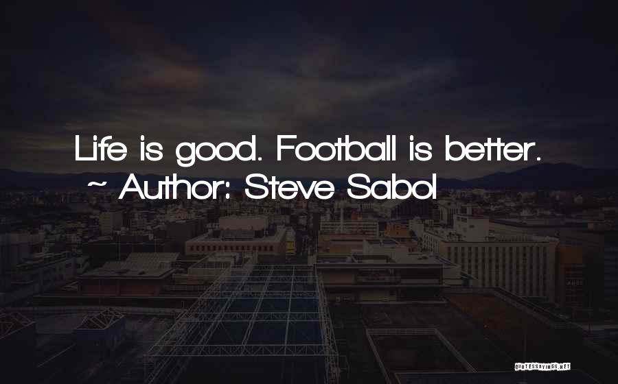 Steve Sabol Quotes: Life Is Good. Football Is Better.