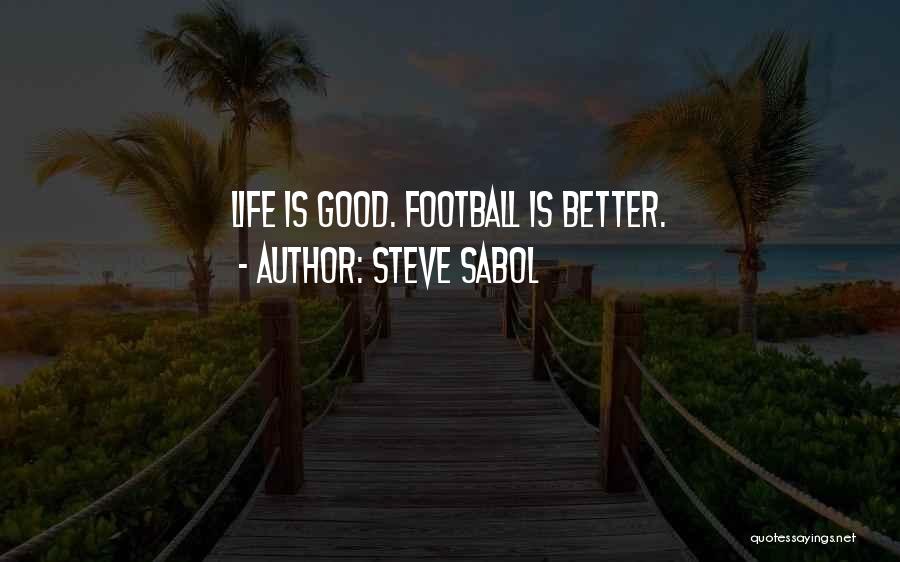 Steve Sabol Quotes: Life Is Good. Football Is Better.