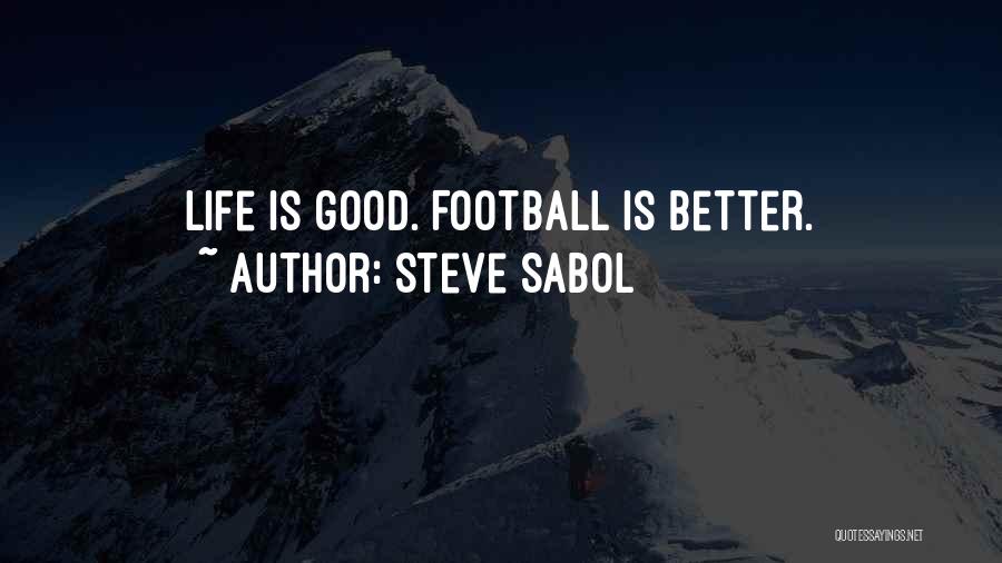 Steve Sabol Quotes: Life Is Good. Football Is Better.