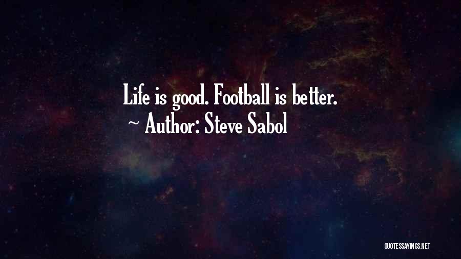 Steve Sabol Quotes: Life Is Good. Football Is Better.