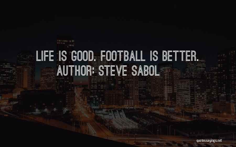 Steve Sabol Quotes: Life Is Good. Football Is Better.