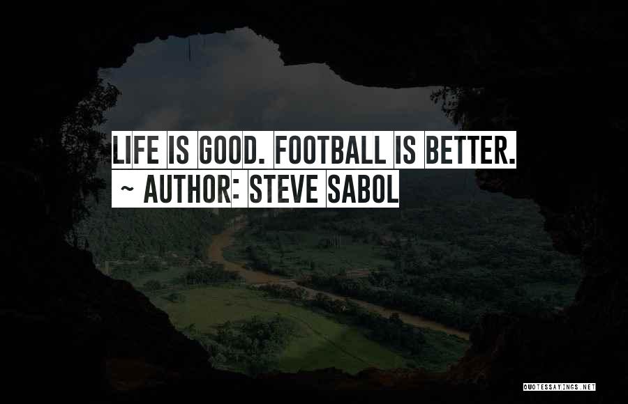 Steve Sabol Quotes: Life Is Good. Football Is Better.