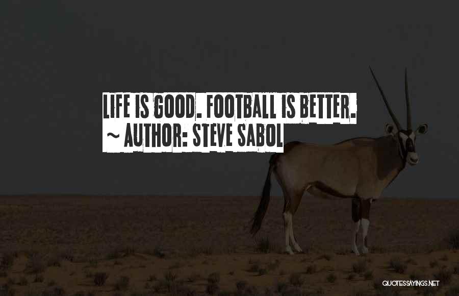 Steve Sabol Quotes: Life Is Good. Football Is Better.