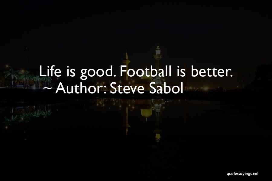 Steve Sabol Quotes: Life Is Good. Football Is Better.