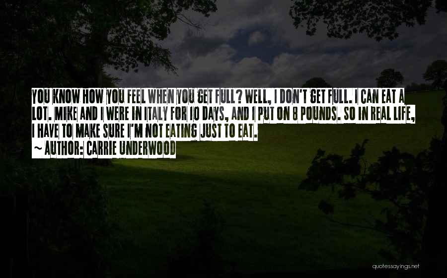 Carrie Underwood Quotes: You Know How You Feel When You Get Full? Well, I Don't Get Full. I Can Eat A Lot. Mike