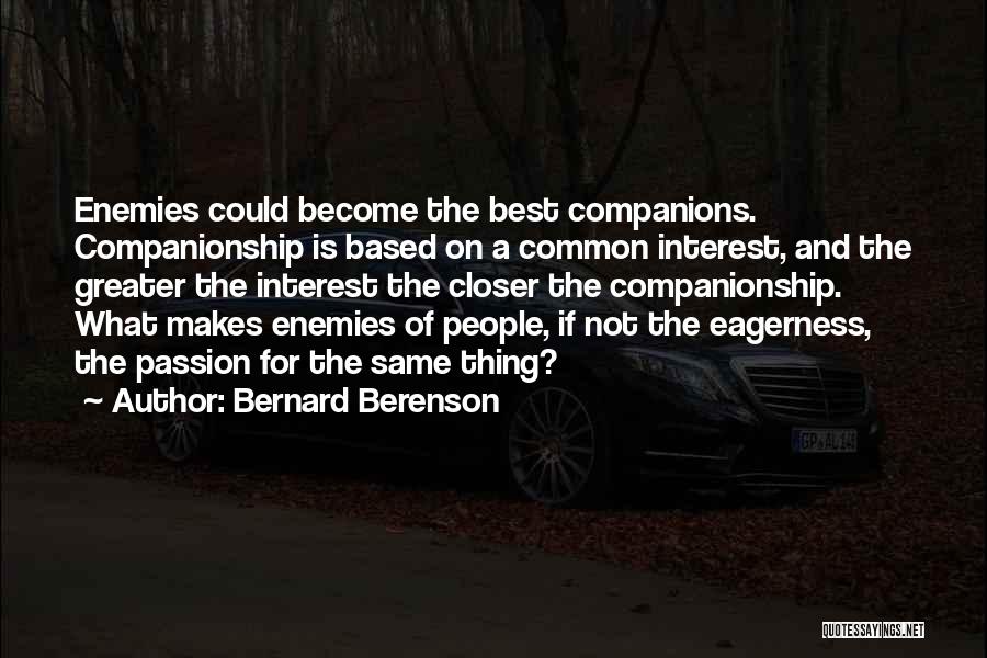 Bernard Berenson Quotes: Enemies Could Become The Best Companions. Companionship Is Based On A Common Interest, And The Greater The Interest The Closer