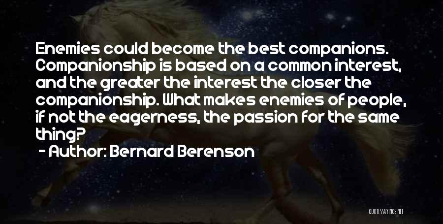 Bernard Berenson Quotes: Enemies Could Become The Best Companions. Companionship Is Based On A Common Interest, And The Greater The Interest The Closer