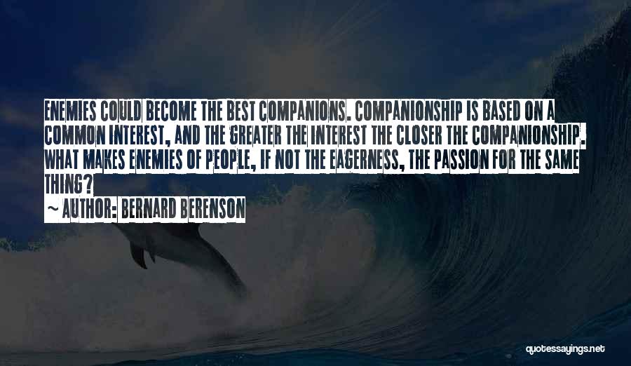 Bernard Berenson Quotes: Enemies Could Become The Best Companions. Companionship Is Based On A Common Interest, And The Greater The Interest The Closer
