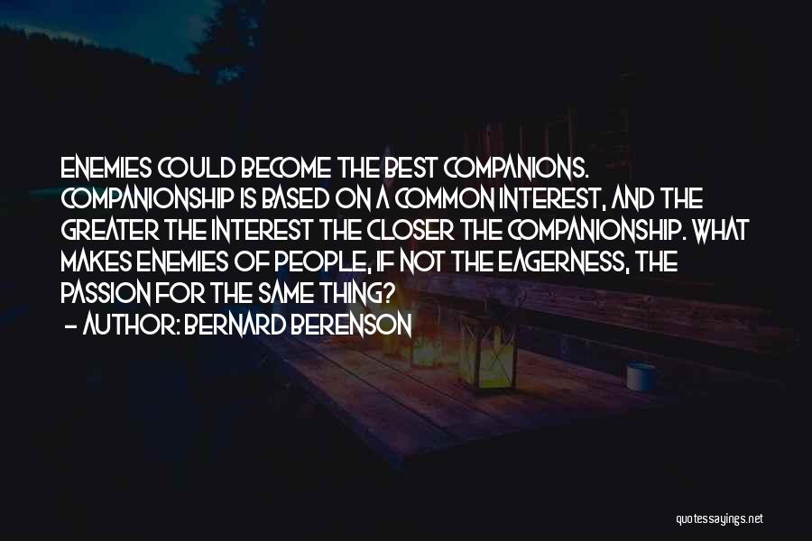 Bernard Berenson Quotes: Enemies Could Become The Best Companions. Companionship Is Based On A Common Interest, And The Greater The Interest The Closer