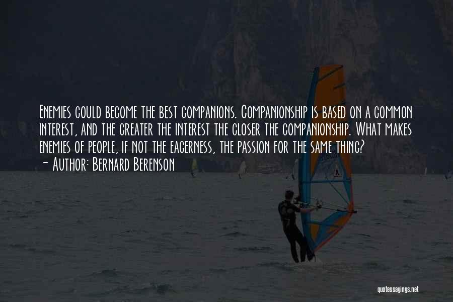 Bernard Berenson Quotes: Enemies Could Become The Best Companions. Companionship Is Based On A Common Interest, And The Greater The Interest The Closer