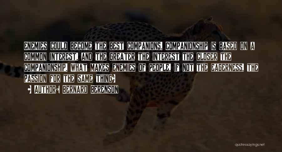 Bernard Berenson Quotes: Enemies Could Become The Best Companions. Companionship Is Based On A Common Interest, And The Greater The Interest The Closer