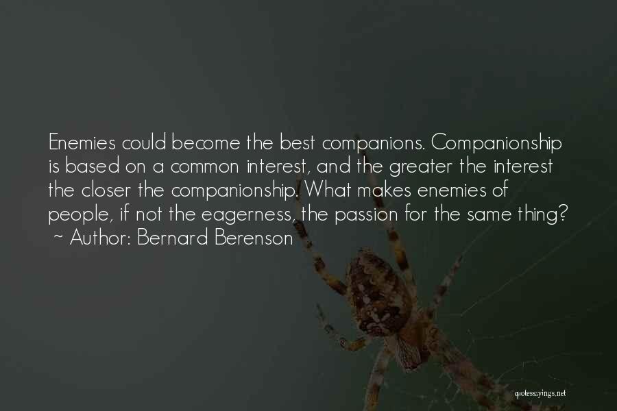 Bernard Berenson Quotes: Enemies Could Become The Best Companions. Companionship Is Based On A Common Interest, And The Greater The Interest The Closer