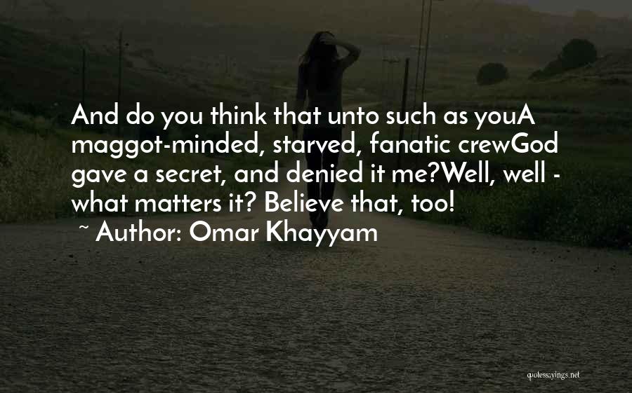 Omar Khayyam Quotes: And Do You Think That Unto Such As Youa Maggot-minded, Starved, Fanatic Crewgod Gave A Secret, And Denied It Me?well,