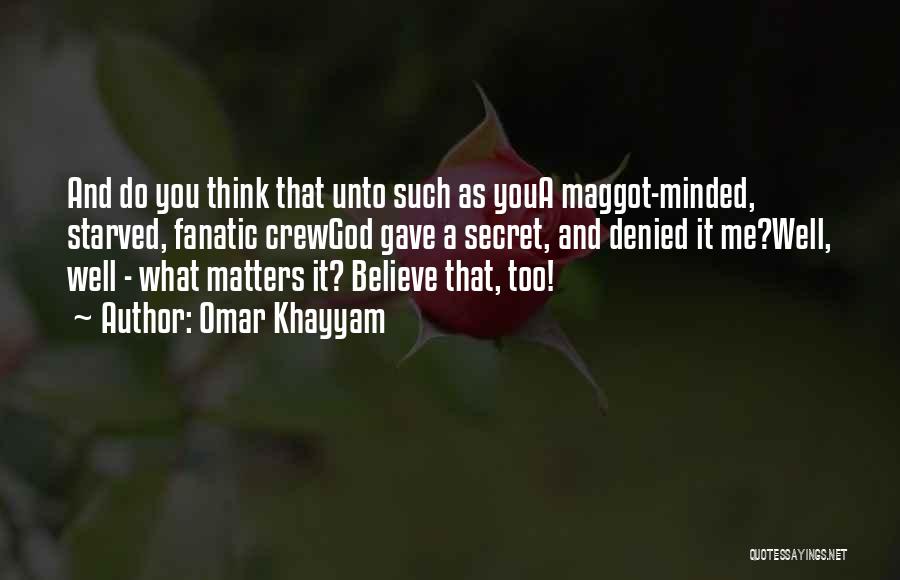 Omar Khayyam Quotes: And Do You Think That Unto Such As Youa Maggot-minded, Starved, Fanatic Crewgod Gave A Secret, And Denied It Me?well,