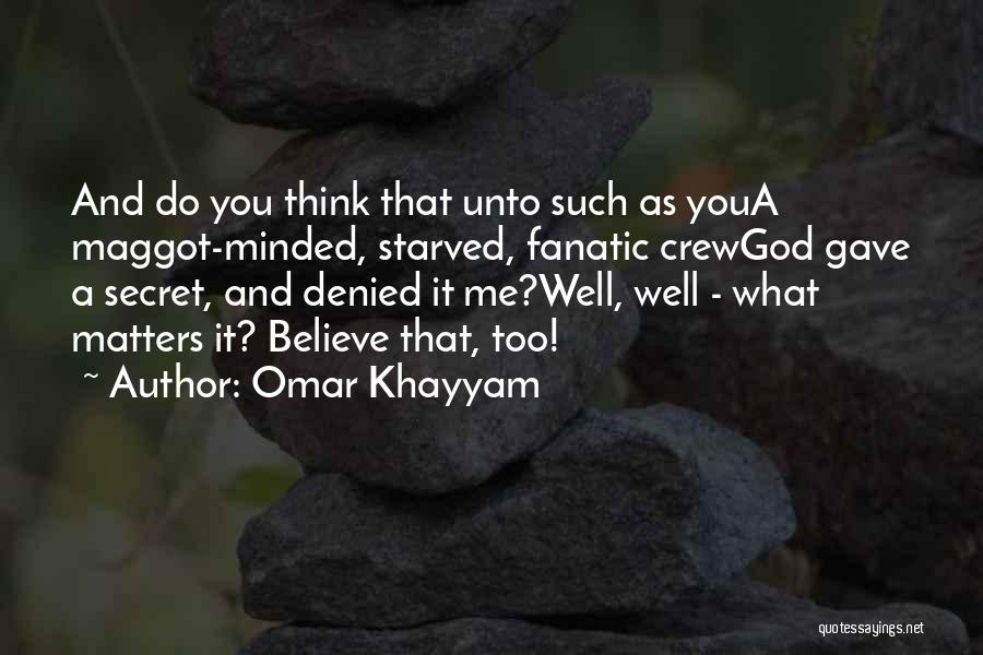 Omar Khayyam Quotes: And Do You Think That Unto Such As Youa Maggot-minded, Starved, Fanatic Crewgod Gave A Secret, And Denied It Me?well,