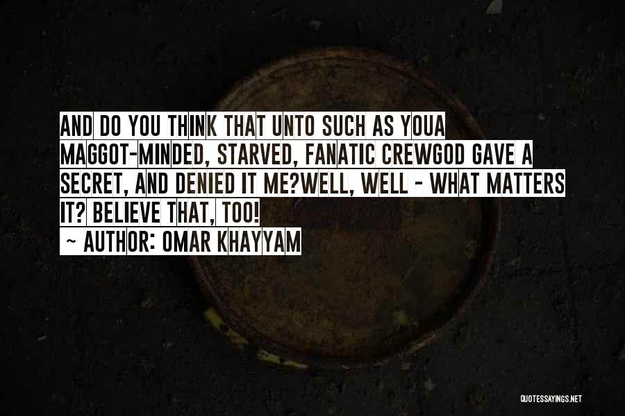 Omar Khayyam Quotes: And Do You Think That Unto Such As Youa Maggot-minded, Starved, Fanatic Crewgod Gave A Secret, And Denied It Me?well,