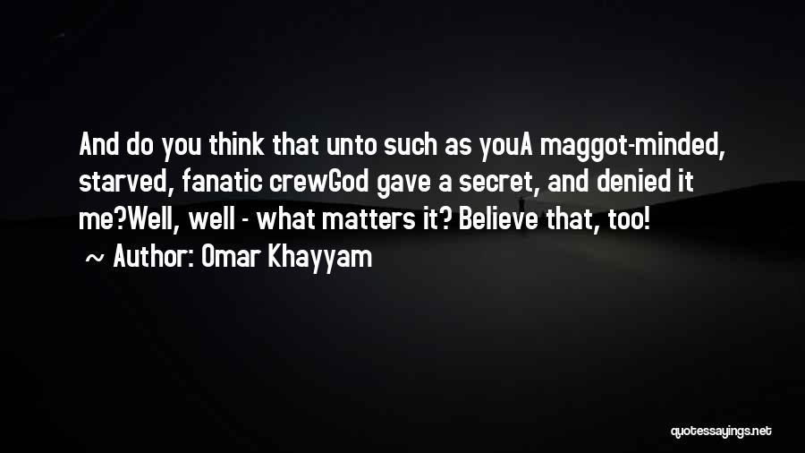 Omar Khayyam Quotes: And Do You Think That Unto Such As Youa Maggot-minded, Starved, Fanatic Crewgod Gave A Secret, And Denied It Me?well,
