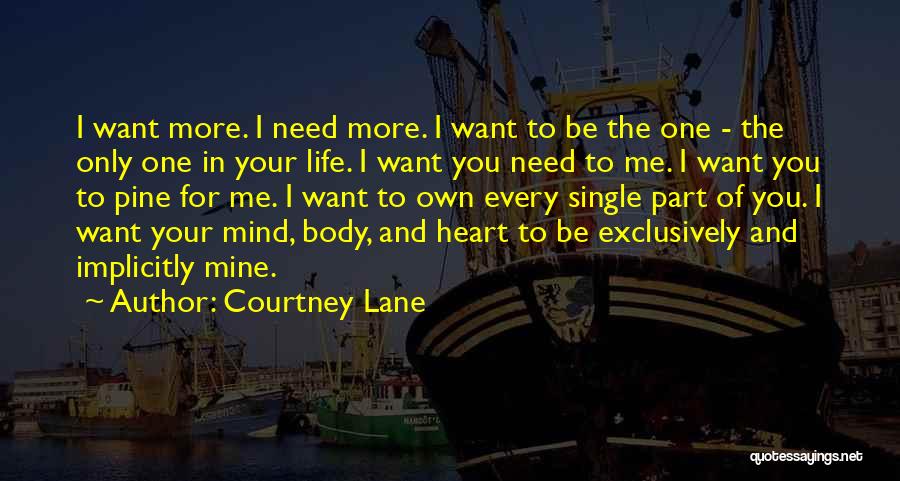 Courtney Lane Quotes: I Want More. I Need More. I Want To Be The One - The Only One In Your Life. I