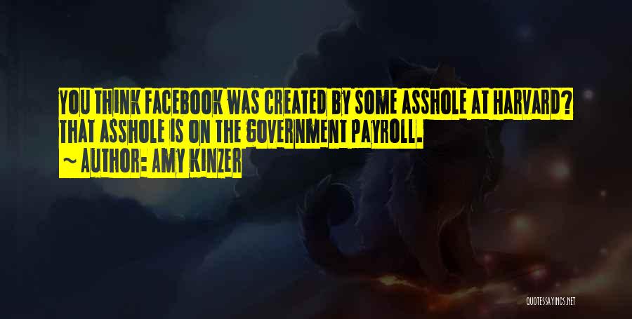 Amy Kinzer Quotes: You Think Facebook Was Created By Some Asshole At Harvard? That Asshole Is On The Government Payroll.