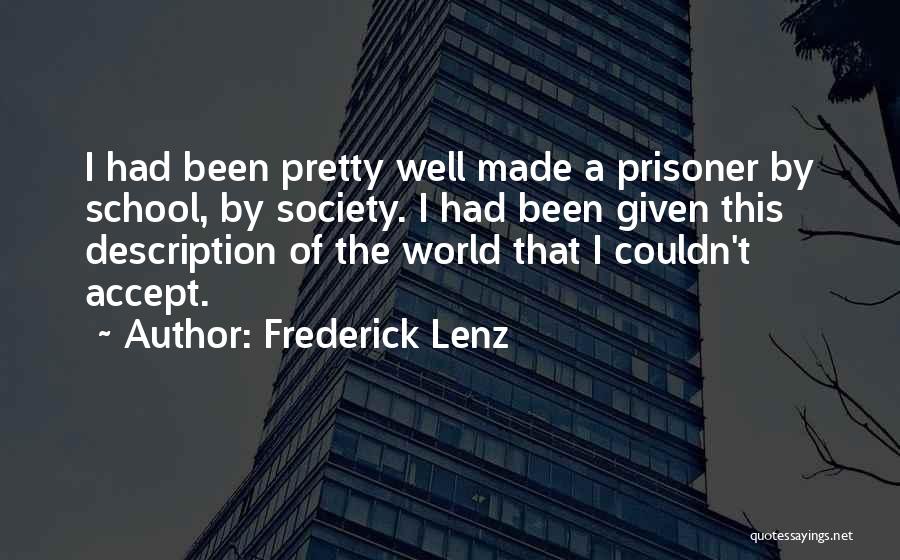 Frederick Lenz Quotes: I Had Been Pretty Well Made A Prisoner By School, By Society. I Had Been Given This Description Of The