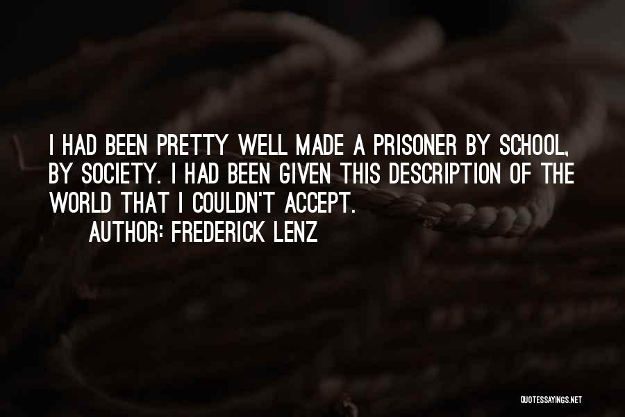 Frederick Lenz Quotes: I Had Been Pretty Well Made A Prisoner By School, By Society. I Had Been Given This Description Of The