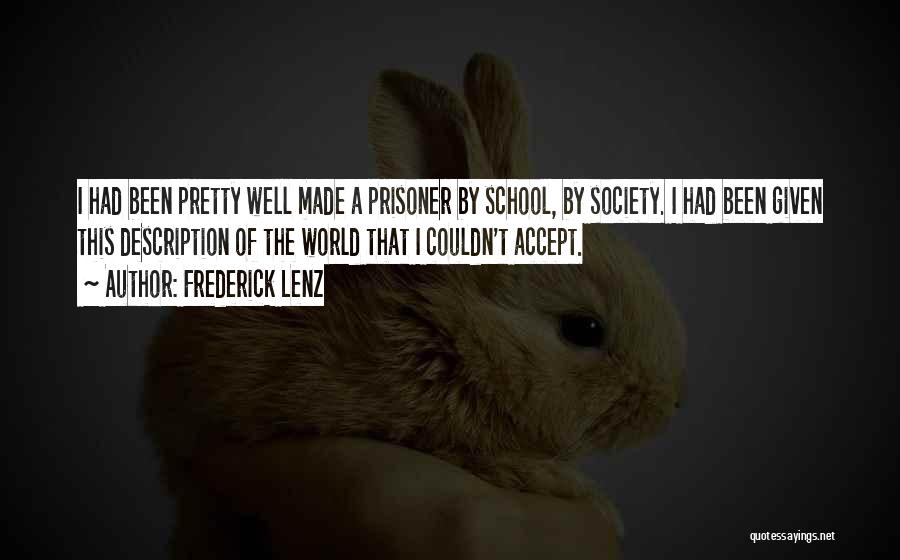 Frederick Lenz Quotes: I Had Been Pretty Well Made A Prisoner By School, By Society. I Had Been Given This Description Of The