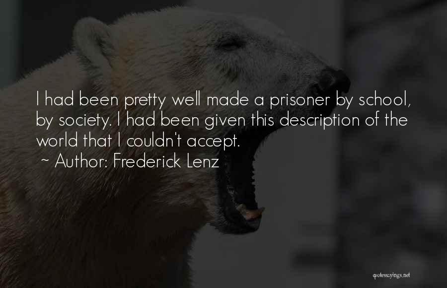 Frederick Lenz Quotes: I Had Been Pretty Well Made A Prisoner By School, By Society. I Had Been Given This Description Of The
