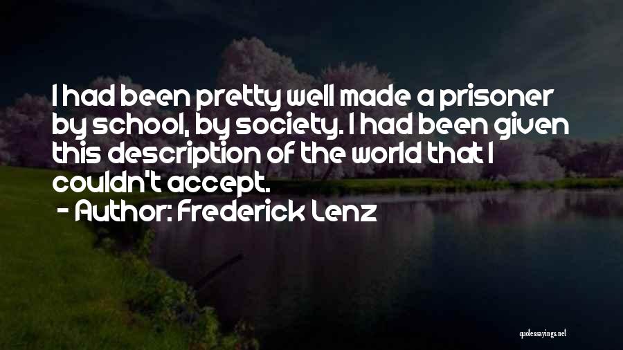 Frederick Lenz Quotes: I Had Been Pretty Well Made A Prisoner By School, By Society. I Had Been Given This Description Of The