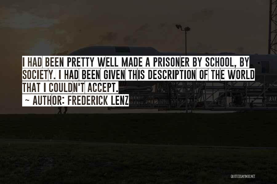 Frederick Lenz Quotes: I Had Been Pretty Well Made A Prisoner By School, By Society. I Had Been Given This Description Of The