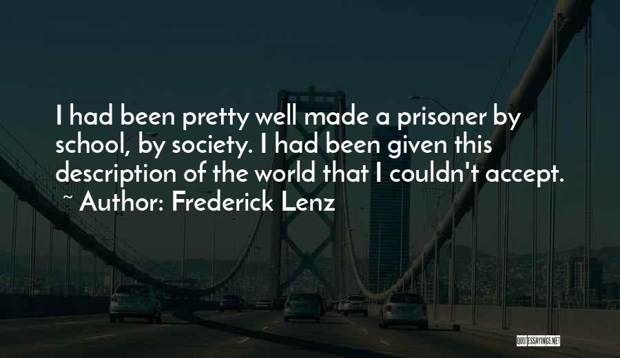 Frederick Lenz Quotes: I Had Been Pretty Well Made A Prisoner By School, By Society. I Had Been Given This Description Of The