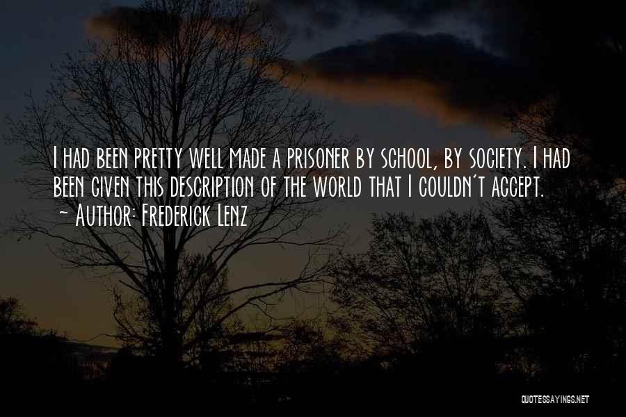 Frederick Lenz Quotes: I Had Been Pretty Well Made A Prisoner By School, By Society. I Had Been Given This Description Of The