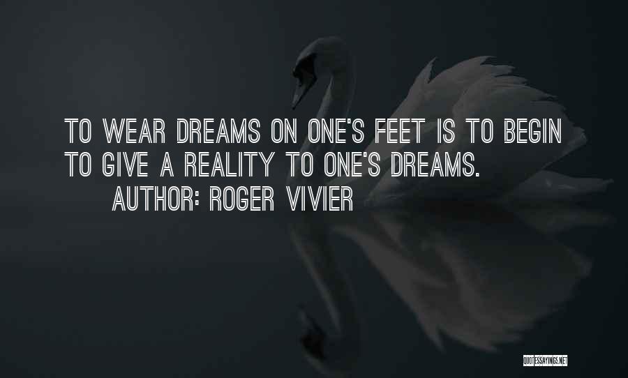 Roger Vivier Quotes: To Wear Dreams On One's Feet Is To Begin To Give A Reality To One's Dreams.