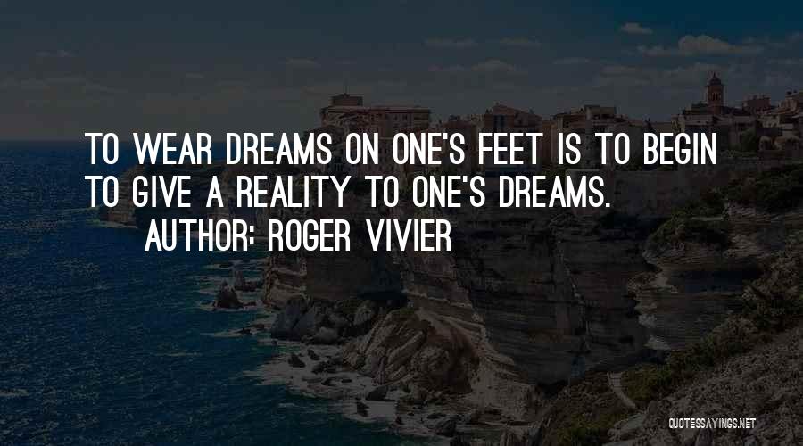 Roger Vivier Quotes: To Wear Dreams On One's Feet Is To Begin To Give A Reality To One's Dreams.