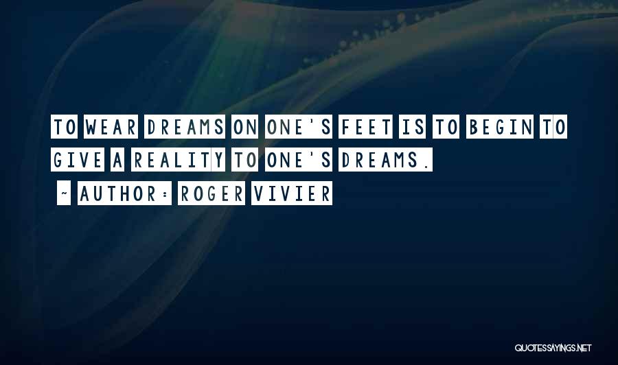 Roger Vivier Quotes: To Wear Dreams On One's Feet Is To Begin To Give A Reality To One's Dreams.