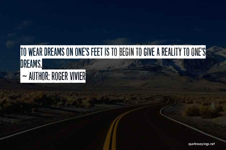 Roger Vivier Quotes: To Wear Dreams On One's Feet Is To Begin To Give A Reality To One's Dreams.