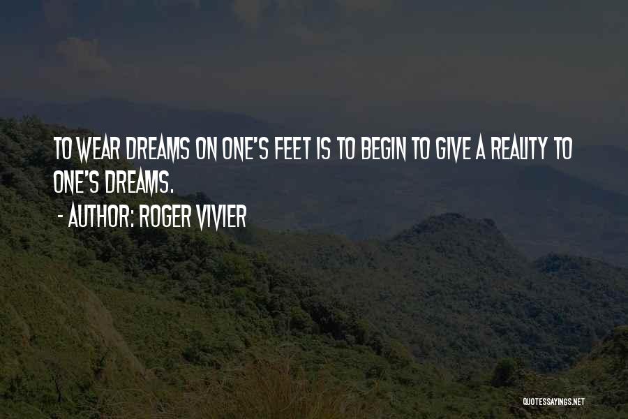 Roger Vivier Quotes: To Wear Dreams On One's Feet Is To Begin To Give A Reality To One's Dreams.