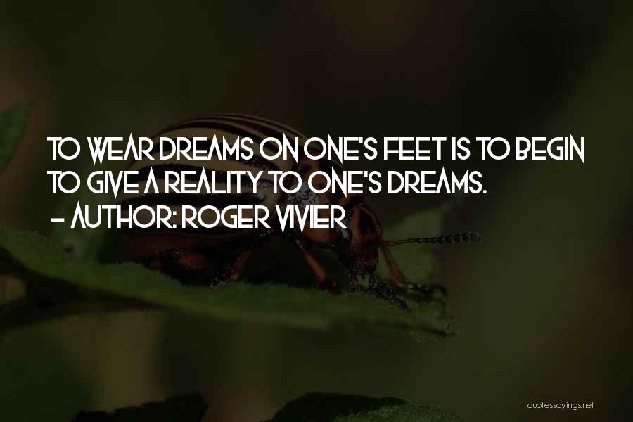 Roger Vivier Quotes: To Wear Dreams On One's Feet Is To Begin To Give A Reality To One's Dreams.