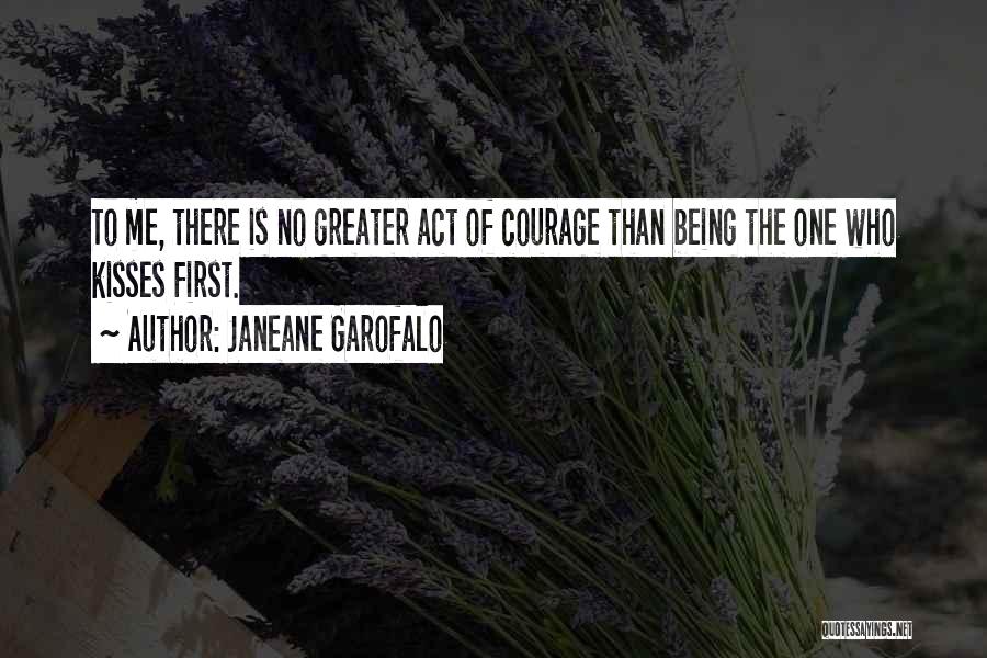 Janeane Garofalo Quotes: To Me, There Is No Greater Act Of Courage Than Being The One Who Kisses First.