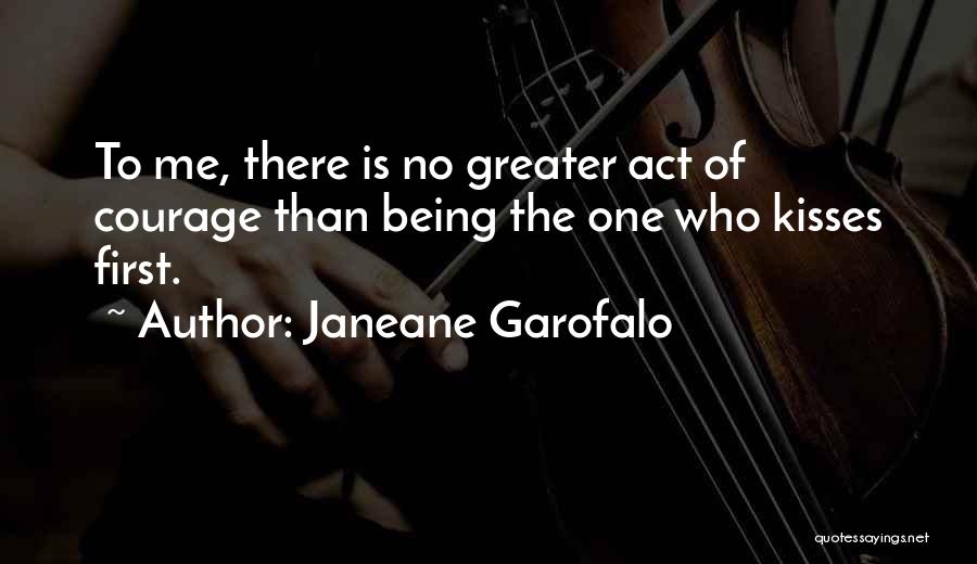 Janeane Garofalo Quotes: To Me, There Is No Greater Act Of Courage Than Being The One Who Kisses First.