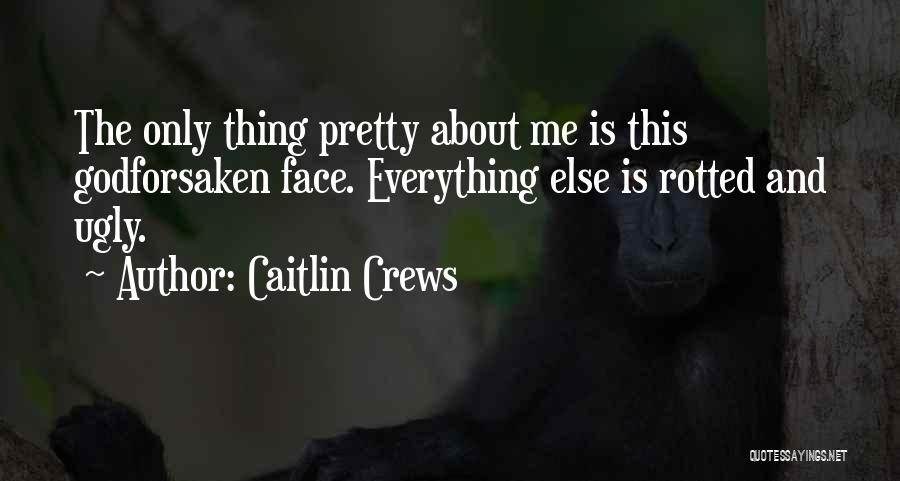 Caitlin Crews Quotes: The Only Thing Pretty About Me Is This Godforsaken Face. Everything Else Is Rotted And Ugly.