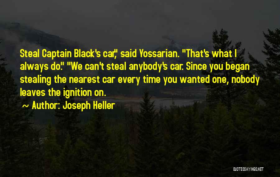 Joseph Heller Quotes: Steal Captain Black's Car, Said Yossarian. That's What I Always Do. We Can't Steal Anybody's Car. Since You Began Stealing