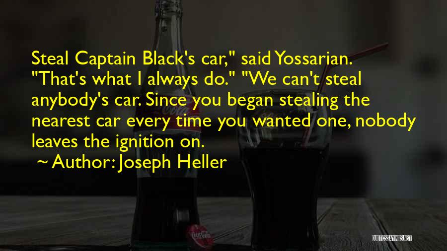 Joseph Heller Quotes: Steal Captain Black's Car, Said Yossarian. That's What I Always Do. We Can't Steal Anybody's Car. Since You Began Stealing