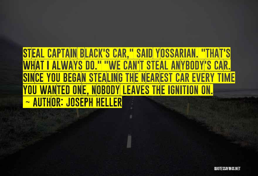 Joseph Heller Quotes: Steal Captain Black's Car, Said Yossarian. That's What I Always Do. We Can't Steal Anybody's Car. Since You Began Stealing