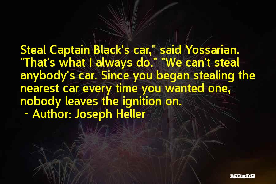 Joseph Heller Quotes: Steal Captain Black's Car, Said Yossarian. That's What I Always Do. We Can't Steal Anybody's Car. Since You Began Stealing